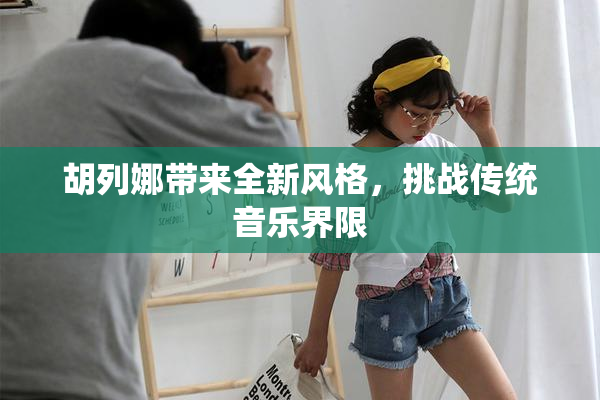 胡列娜带来全新风格，挑战传统音乐界限