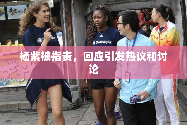 杨紫被指责，回应引发热议和讨论