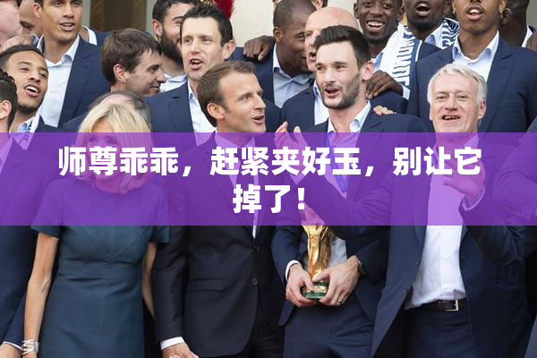 师尊乖乖，赶紧夹好玉，别让它掉了！