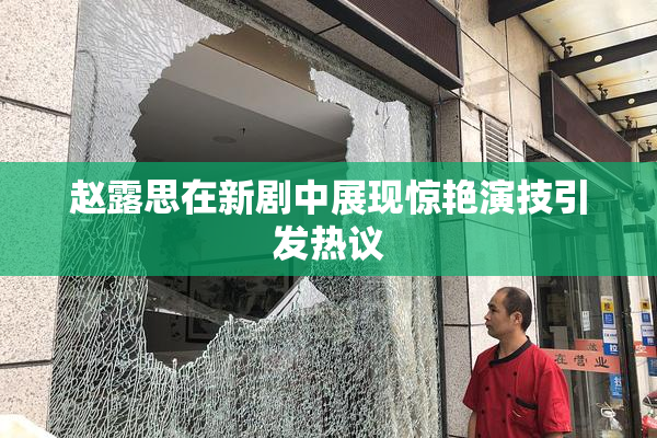 赵露思在新剧中展现惊艳演技引发热议