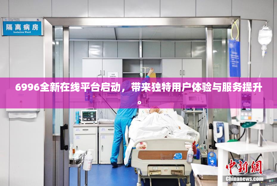 6996全新在线平台启动，带来独特用户体验与服务提升。