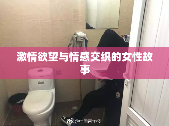 激情欲望与情感交织的女性故事