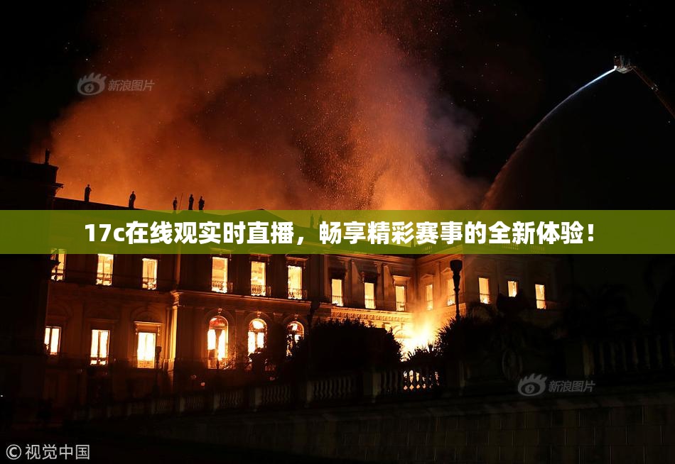 17c在线观实时直播，畅享精彩赛事的全新体验！