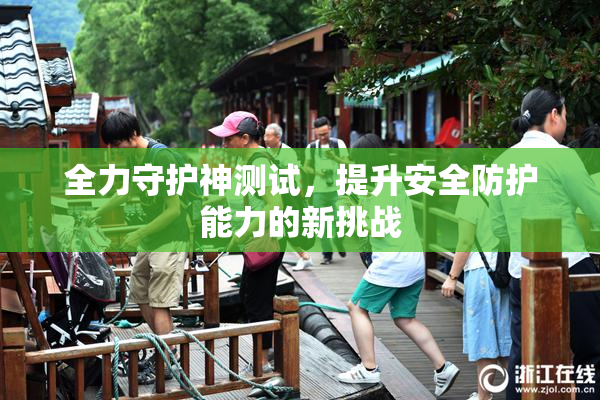 全力守护神测试，提升安全防护能力的新挑战