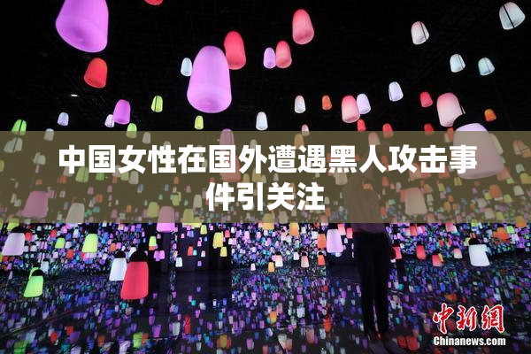 中国女性在国外遭遇黑人攻击事件引关注