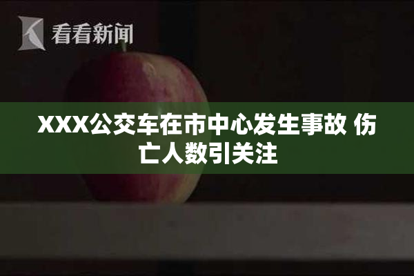 XXX公交车在市中心发生事故 伤亡人数引关注