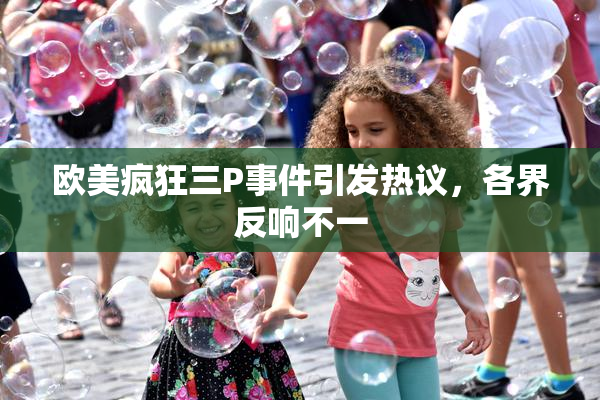 欧美疯狂三P事件引发热议，各界反响不一