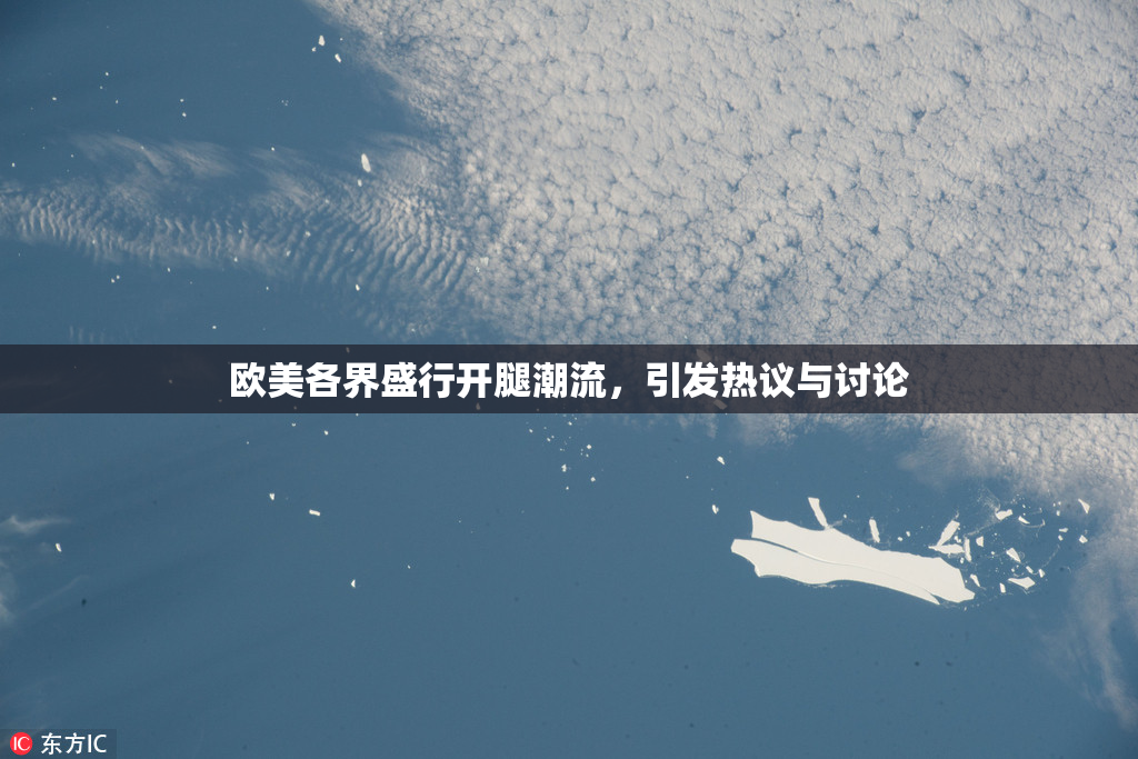欧美各界盛行开腿潮流，引发热议与讨论