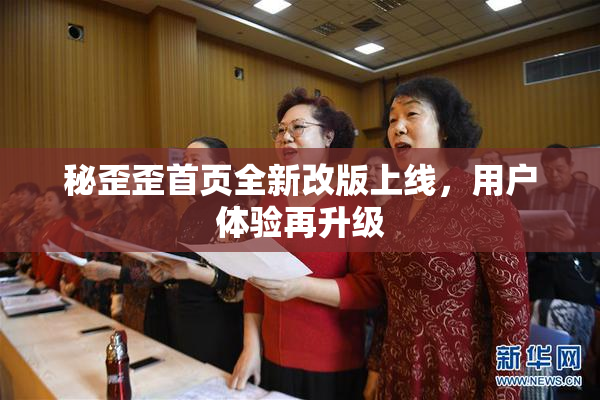 秘歪歪首页全新改版上线，用户体验再升级