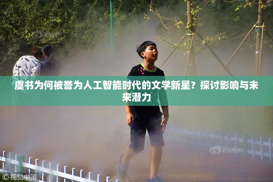 虞书为何被誉为人工智能时代的文学新星？探讨影响与未来潜力