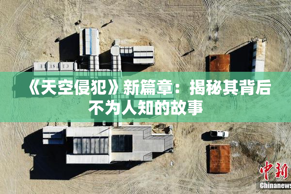 《天空侵犯》新篇章：揭秘其背后不为人知的故事