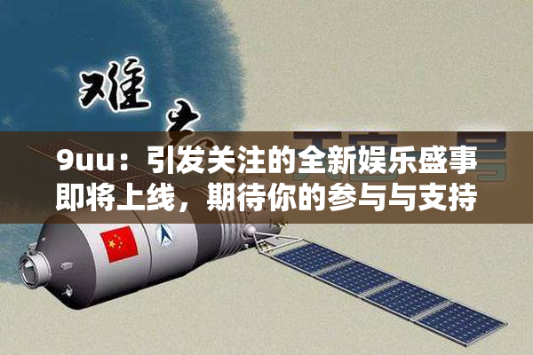 9uu：引发关注的全新娱乐盛事即将上线，期待你的参与与支持！