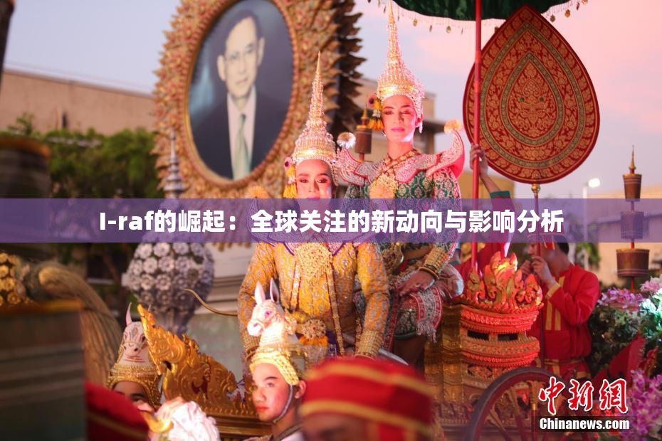 I-raf的崛起：全球关注的新动向与影响分析