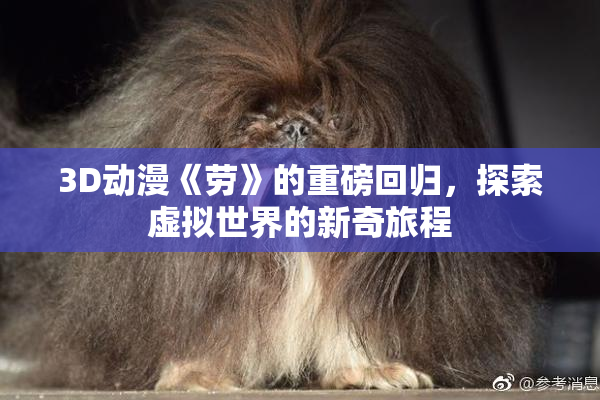 3D动漫《劳》的重磅回归，探索虚拟世界的新奇旅程