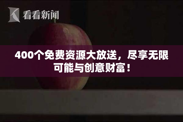 400个免费资源大放送，尽享无限可能与创意财富！