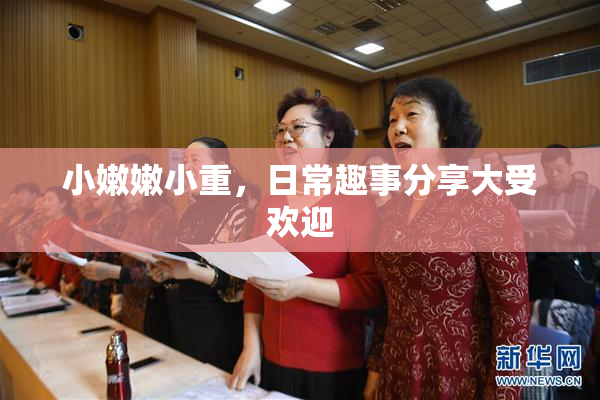 小嫩嫩小重，日常趣事分享大受欢迎