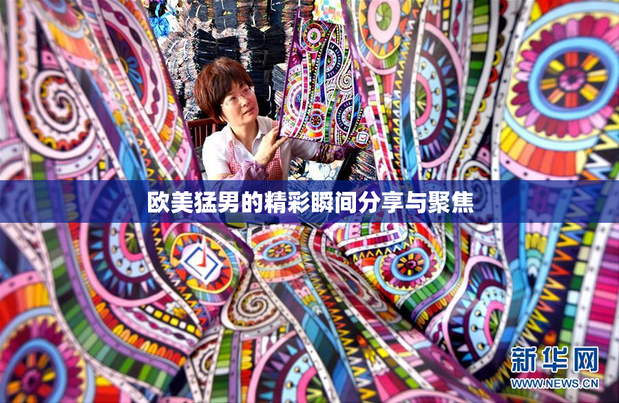 欧美猛男的精彩瞬间分享与聚焦