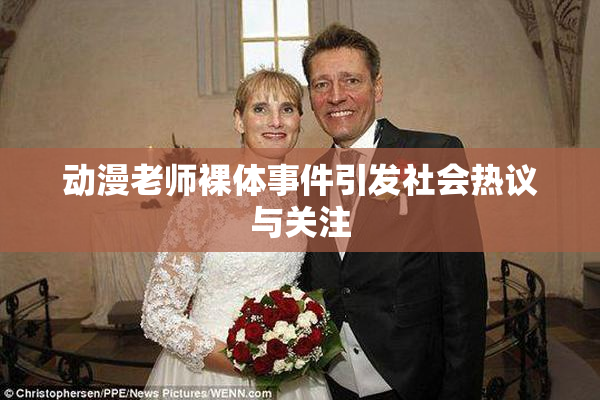 动漫老师裸体事件引发社会热议与关注
