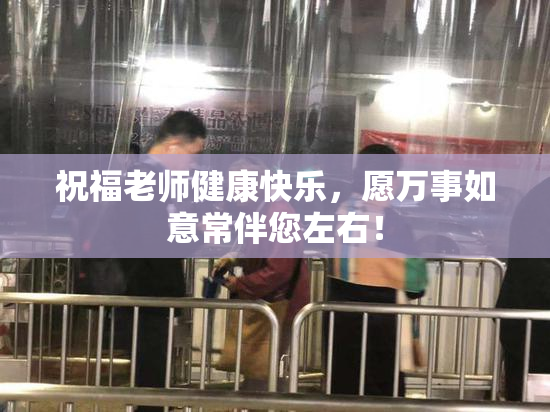 祝福老师健康快乐，愿万事如意常伴您左右！