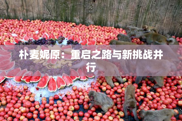 朴麦妮原：重启之路与新挑战并行