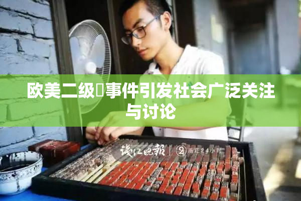 欧美二级婬事件引发社会广泛关注与讨论