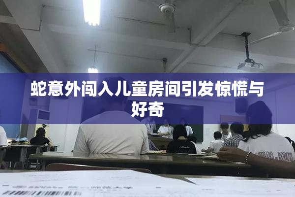 蛇意外闯入儿童房间引发惊慌与好奇