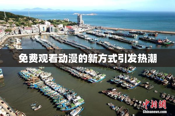 免费观看动漫的新方式引发热潮