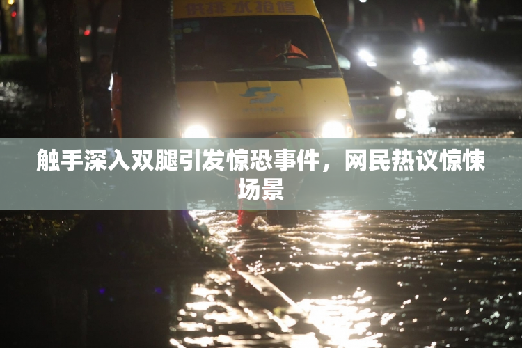 触手深入双腿引发惊恐事件，网民热议惊悚场景