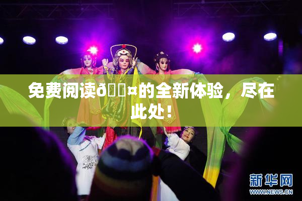 免费阅读🐤的全新体验，尽在此处！