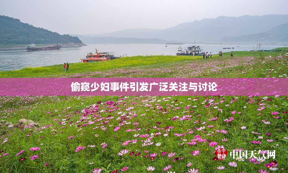 偷窥少妇事件引发广泛关注与讨论