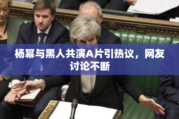 杨幂与黑人共演A片引热议，网友讨论不断