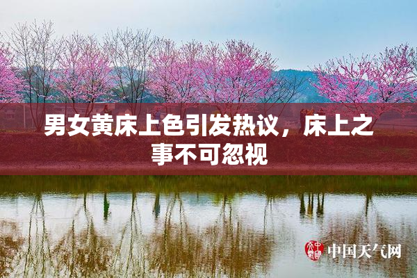 男女黄床上色引发热议，床上之事不可忽视