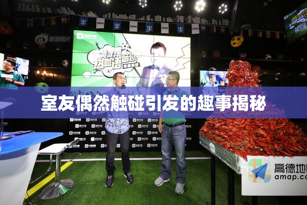 室友偶然触碰引发的趣事揭秘