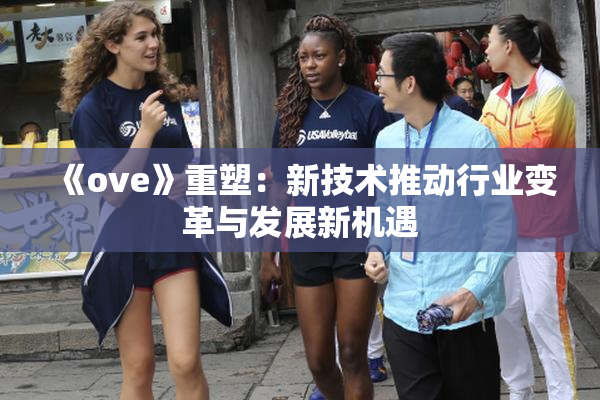 《ove》重塑：新技术推动行业变革与发展新机遇