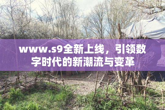www.s9全新上线，引领数字时代的新潮流与变革