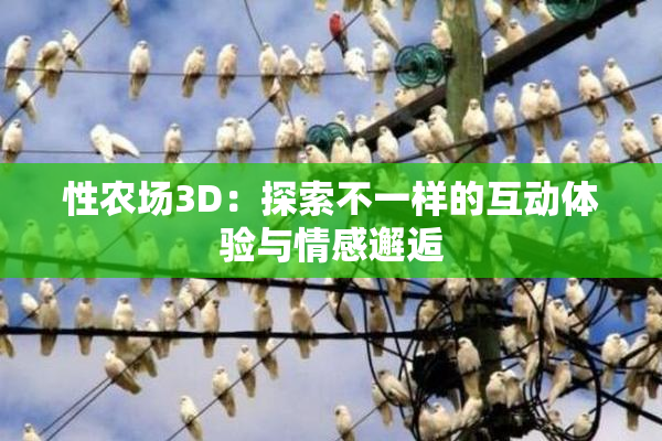 性农场3D：探索不一样的互动体验与情感邂逅