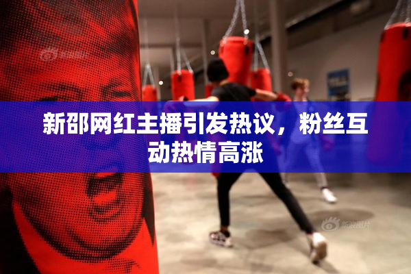新邵网红主播引发热议，粉丝互动热情高涨