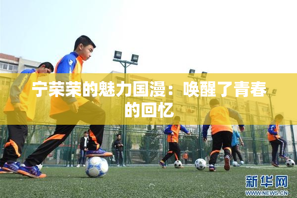 宁荣荣的魅力国漫：唤醒了青春的回忆