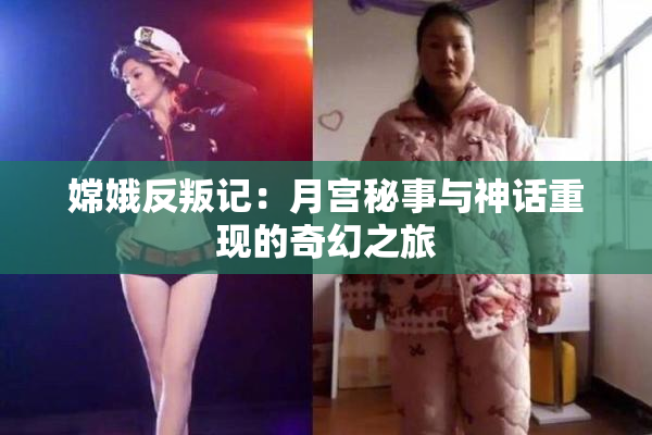 嫦娥反叛记：月宫秘事与神话重现的奇幻之旅