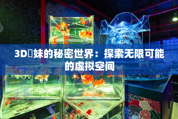 3D姉妹的秘密世界：探索无限可能的虚拟空间