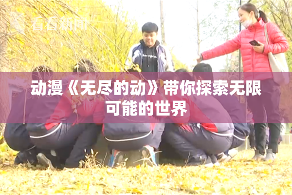 动漫《无尽的动》带你探索无限可能的世界