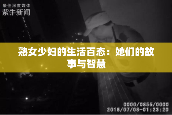 熟女少妇的生活百态：她们的故事与智慧