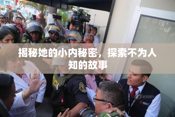 揭秘她的小内秘密，探索不为人知的故事