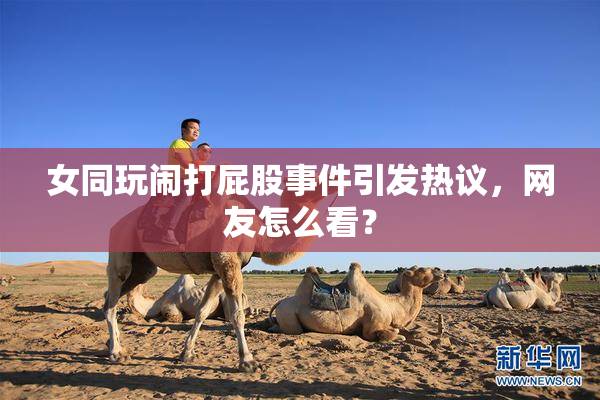 女同玩闹打屁股事件引发热议，网友怎么看？
