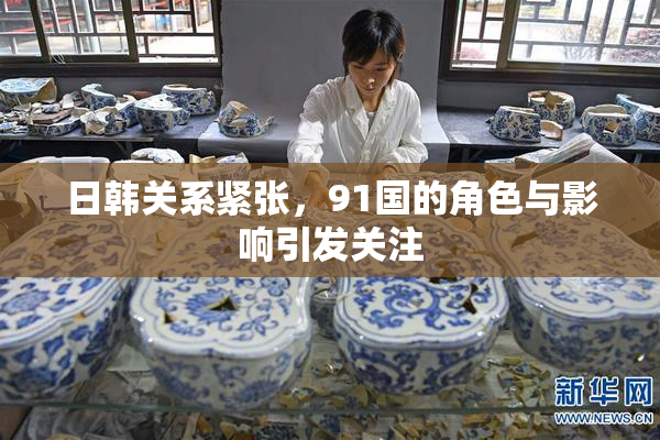日韩关系紧张，91国的角色与影响引发关注