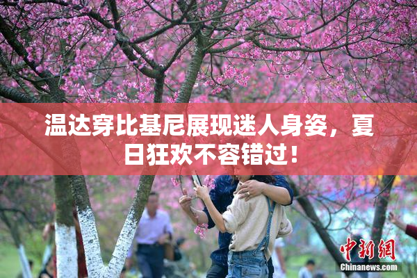 温达穿比基尼展现迷人身姿，夏日狂欢不容错过！