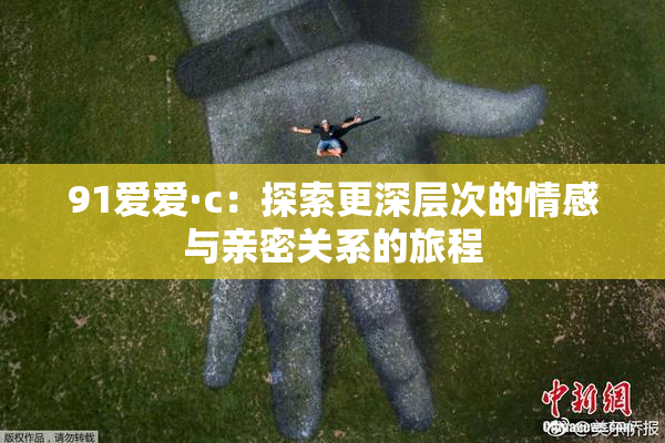 91爱爱·c：探索更深层次的情感与亲密关系的旅程