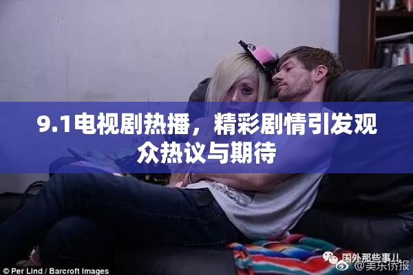 9.1电视剧热播，精彩剧情引发观众热议与期待