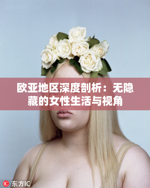 欧亚地区深度剖析：无隐藏的女性生活与视角