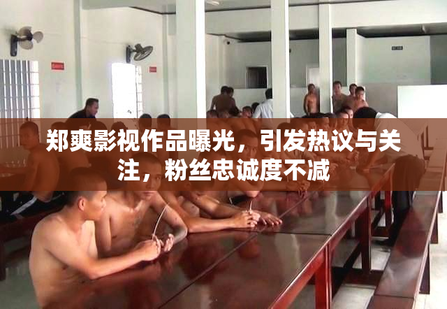郑爽影视作品曝光，引发热议与关注，粉丝忠诚度不减